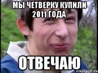 Мы четверку купили 2011 года ОТВЕЧАЮ