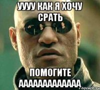 уууу как я хочу срать помогите ааааааааааааа