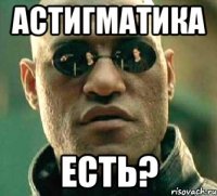 астигматика есть?