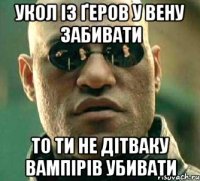 Укол із ґеров у вену забивати То ти не дітваку вампірів убивати