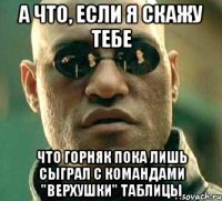 А что, если я скажу тебе что Горняк пока лишь сыграл с командами "верхушки" таблицы