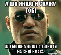 А шо якшо я скажу тобі шо можна не шестьорити на свій клас?