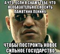 а что, если я скажу тебе, что необязательно сносить памятник Ленину, чтобы построить новое сильное государство