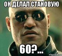 Он делал становую 60?...