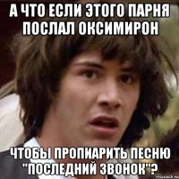 а что если этого парня послал оксимирон чтобы пропиарить песню "последний звонок"?