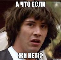 а что если жи нет!?