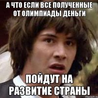 А что если все полученные от олимпиады деньги пойдут на развитие страны