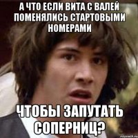 А что если Вита с Валей поменялись стартовыми номерами чтобы запутать соперниц?