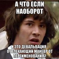 А что если наоборот и это девальвация - отвлекающий маневр от переименования?