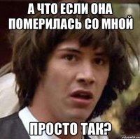 А что если она померилась со мной Просто так?