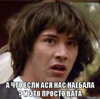  А что если Ася нас наебала ? И это просто вата