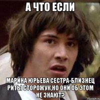 а что если марина юрьева сестра-близнец риты сторожук,но они об этом не знают?