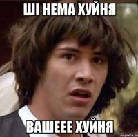 Ші Нема Хуйня Вашеее Хуйня