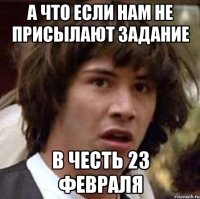 А ЧТО ЕСЛИ НАМ НЕ ПРИСЫЛАЮТ ЗАДАНИЕ В ЧЕСТЬ 23 ФЕВРАЛЯ