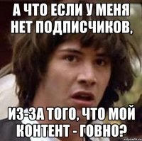 А что если у меня нет подписчиков, из-за того, что мой контент - говно?