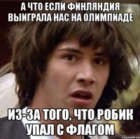 А ЧТО ЕСЛИ ФИНЛЯНДИЯ ВЫИГРАЛА НАС НА ОЛИМПИАДЕ ИЗ-ЗА ТОГО, ЧТО РОБИК УПАЛ С ФЛАГОМ