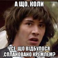 А що, коли усе ,що відбулося ,сплановано кремлем?