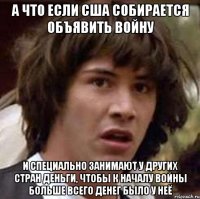 А что если США собирается объявить войну и специально занимают у других стран деньги, чтобы к началу войны больше всего денег было у неё