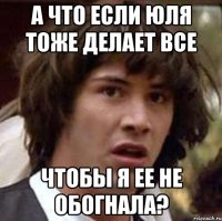 а что если Юля тоже делает все чтобы я ее не обогнала?