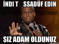 İndi təssadüf edin Siz adam oldunuz