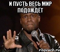 и пусть весь мир подождёт 