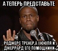 а теперь представьте Роджерс тренер,а Хююпя и Джеррард его помощники