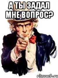 а ты задал мне вопрос? 