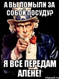 А вы помыли за собой посуду? Я все передам Алене!