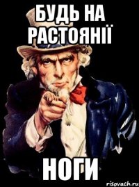 БУДЬ НА РАСТОЯНІЇ НОГИ