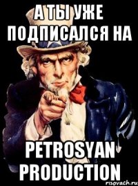 А ты уже подписался на Petrosyan Production