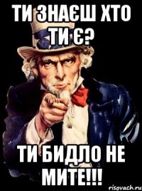 Ти знаєш хто ти є? Ти бидло не мите!!!