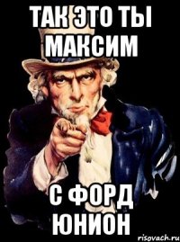 Так это ты Максим С Форд Юнион