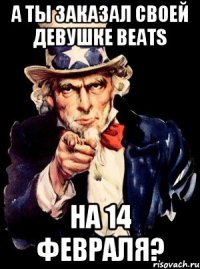 А ты заказал своей девушке beats На 14 февраля?