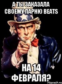 А ты заказала своему парню beats На 14 февраля?