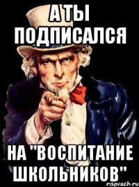 а ты подписался на "воспитание школьников"