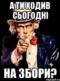 А ти ходив сьогодні на збори?