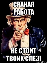 Сраная работа НЕ СТОИТ ТВОИХ СЛЕЗ!