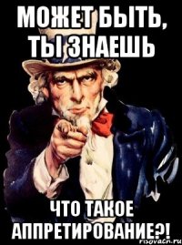 Может быть, ты знаешь что такое аппретирование?!