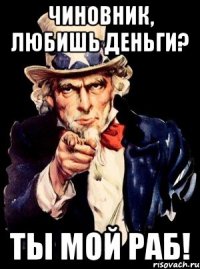 Чиновник, любишь ДЕНЬГИ? Ты мой РАБ!