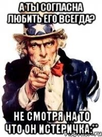 А ты согласна любить его всегда? Не смотря на то что он истеричка:**