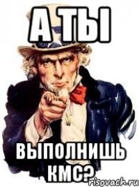 А ТЫ выполнишь КМС?