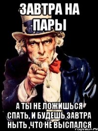 Завтра на пары А ты не ложишься спать, и будешь завтра ныть ,что не выспался