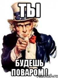 ТЫ будешь поваром !