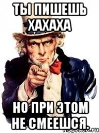 Ты пишешь хахаха Но при этом не смеешся.