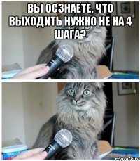 Вы осзнаете, что выходить нужно не на 4 шага? 