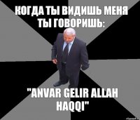 КОГДА ТЫ ВИДИШЬ МЕНЯ ТЫ ГОВОРИШЬ: "ANVAR GELIR ALLAH HAQQI"