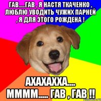 гав.....гав , я Настя Ткаченко , люблю уводить чужих Парней , я для Этого рождена ! Ахахахха.... мммм..... гав , гав !!