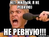 Нет, милый, я не ревную) НЕ РЕВНУЮ!!!