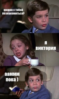 можно с тобой познакомиться? я виктория ааммм пока )