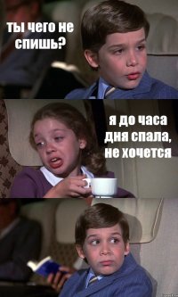 ты чего не спишь? я до часа дня спала, не хочется 